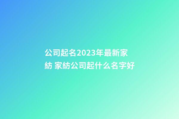 公司起名2023年最新家紡 家紡公司起什么名字好-第1張-公司起名-玄機派